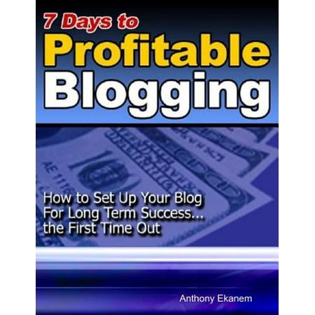 7 Days to Profitable Blogging: How to Set Up Your Blog for Long Term Success the First Time Out - (Best Way To Set Up A Blog)