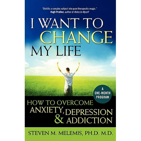 I Want to Change My Life : How to Overcome Anxiety, Depression and