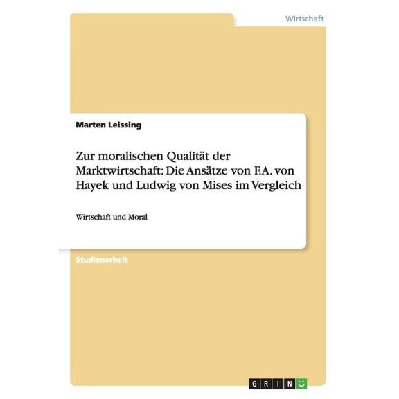 Zur moralischen Qualität der Marktwirtschaft : Die Ansätze von F.A. von Hayek und Ludwig von Mises im Vergleich: Wirtschaft und Moral (Paperback)