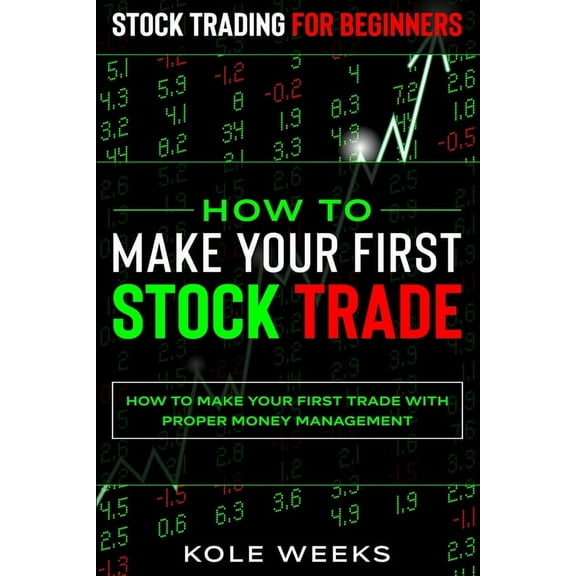 Stock Trading For Beginners: HOW TO MAKE YOUR FIRST STOCK TRADE - How To Make Your First Trade With Proper Money Managem, (Paperback)
