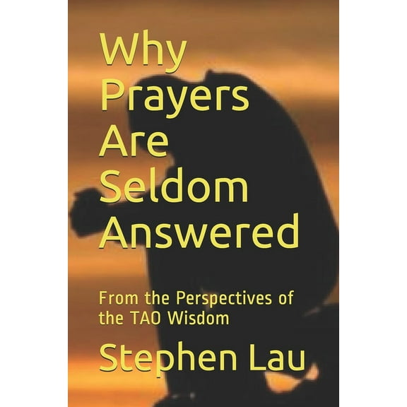 Why Prayers Are Seldom Answered : From the Perspectives of the TAO Wisdom (Paperback)