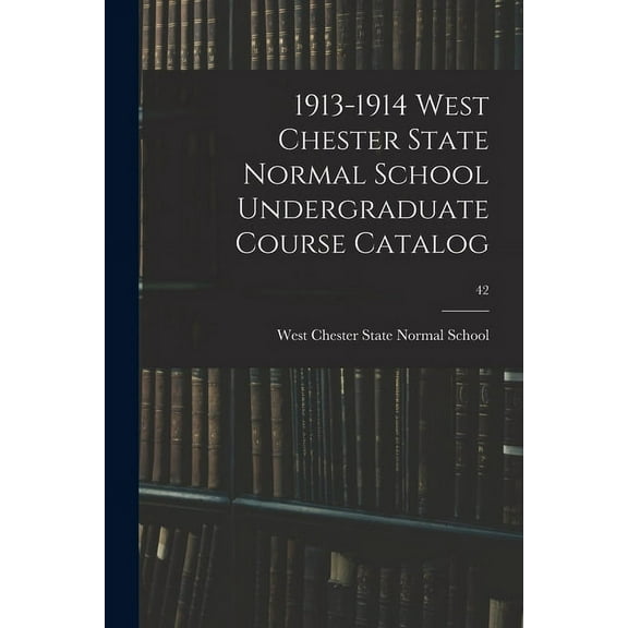 1913-1914 West Chester State Normal School Undergraduate Course Catalog; 42 (Paperback)