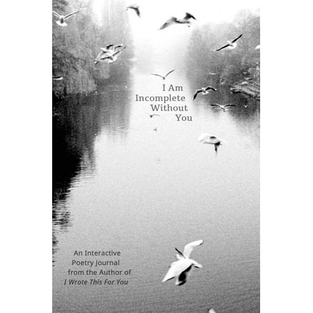 I Am Incomplete Without You : An Interactive Poetry Journal from the Author of I Wrote This For