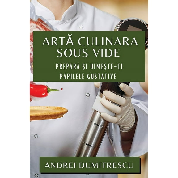 Artă Culinara Sous Vide: Prepară și Uimește-ți Papilele Gustative, (Paperback)