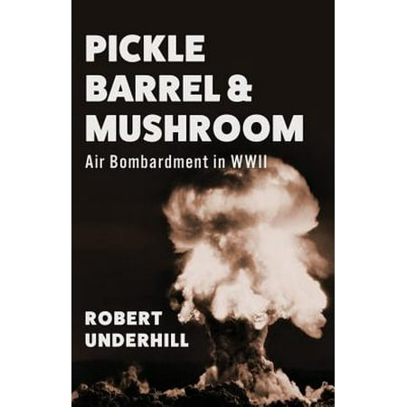 - Pickle Barrel and Mushroom : Air Bombardment in WWII