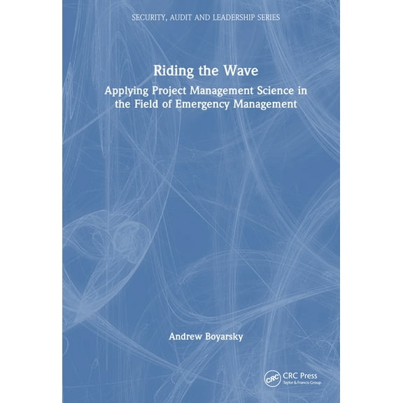Security, Audit and Leadership Riding the Wave: Applying Project Management Science in the Field of Emergency Management, (Hardcover)
