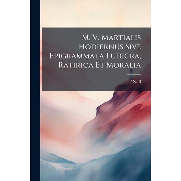 M. V. Martialis Hodiernus Sive Epigrammata Ludicra, Ratirica Et Moralia (Paperback)
