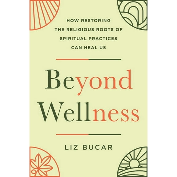Beyond Wellness: How Restoring the Religious Roots of Spiritual Practices Can Heal Us, (Hardcover)