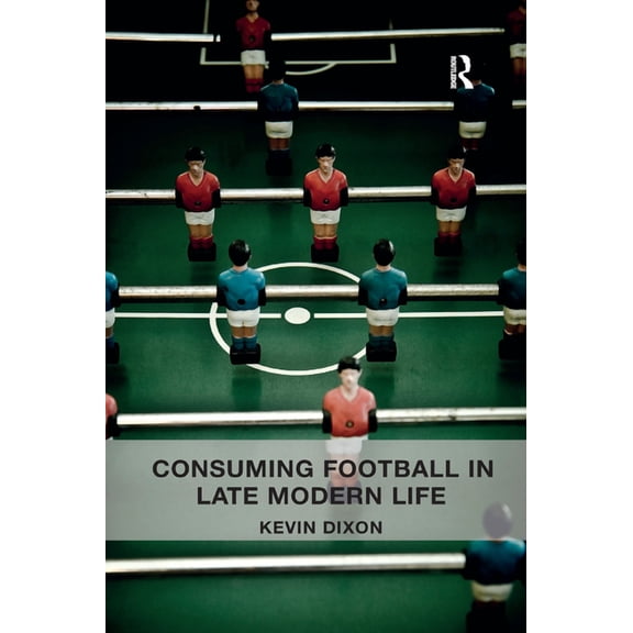 Consuming Football in Late Modern Life, (Paperback)