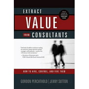 Extract Value from Consultants: How to Hire, Control, and Fire Them, Used [Hardcover]