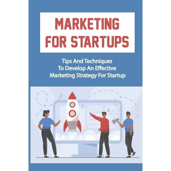 Marketing For Startups: Tips And Techniques To Develop An Effective Marketing Strategy For Startup: Startup Marketing Campaigns