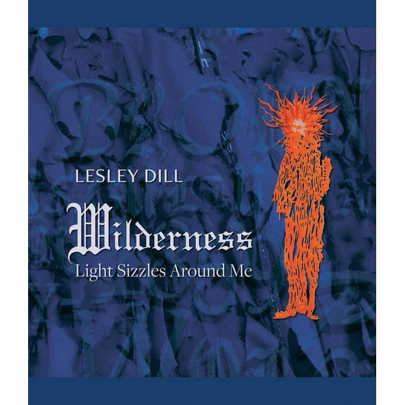 Lesley Dill, Wilderness : Light Sizzles Around Me (Hardcover)