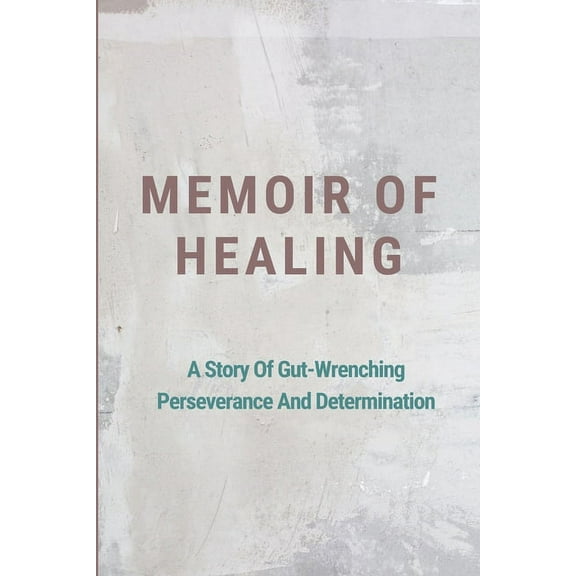 Memoir Of Healing: A Story Of Gut-Wrenching Perseverance And Determination: Healing (Paperback)