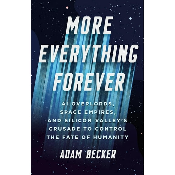 More Everything Forever: AI Overlords, Space Empires, and Silicon Valley's Crusade to Control the Fate of Humanity, (Hardcover)