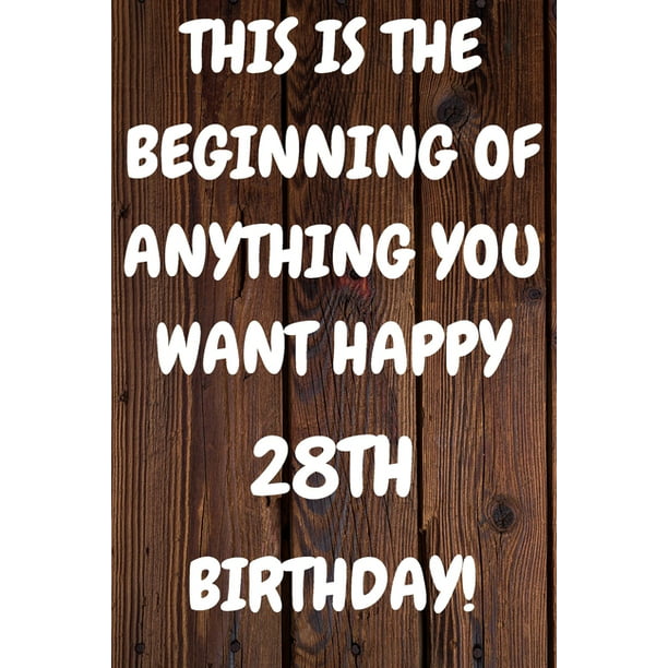 This Is The Beginning Of Anything You want Happy 28th Birthday: Funny 28th  This is the beginning of anything you want happy birthday Gift Sunshine Jou  