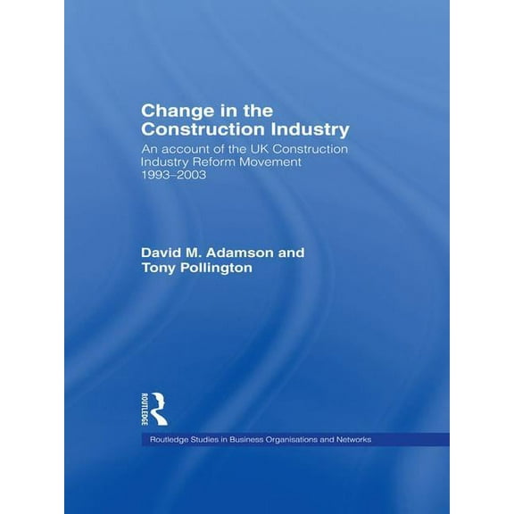 Routledge Studies in Business Organizati Change in the Construction Industry: An Account of the UK Construction Industry Reform Movement 1993-2003, (Hardcover)