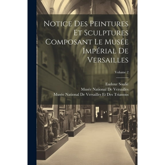 Notice Des Peintures Et Sculptures Composant Le Musée Impérial De Versailles; Volume 2 (Paperback)