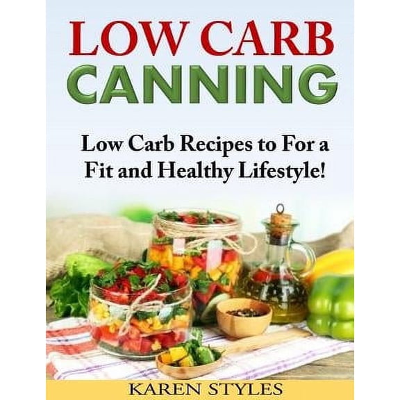 Low Carb Canning: Low Carb Recipes to For a Fit and Healthy Lifestyle! (Paperback)