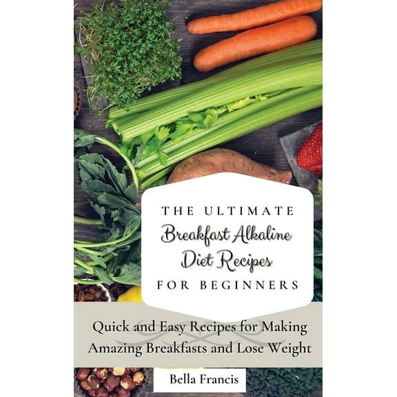The Ultimate Breakfast Alkaline Diet Recipes for Beginners: Quick and Easy Recipes for Making Amazing Breakfast and Lose, (Hardcover)