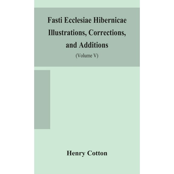 Fasti Ecclesiae Hibernicae Illustrations, Corrections, And Additions: The Succession Of The Prelates And Members Of The , (Hardcover)