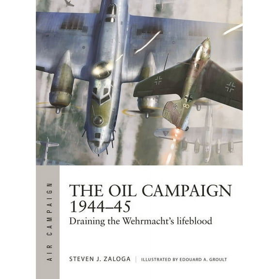 Air Campaign The Oil Campaign 1944-45: Draining the Wehrmacht's Lifeblood, Book 30, (Paperback)
