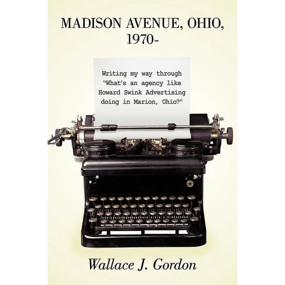 Madison Avenue, Ohio, 1970-: Writing My Way Through What's an Agency Like Howard Swink Advertising Doing in Marion, Ohio, (Paperback)