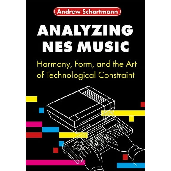 Studies in Game Sound Analyzing NES Music: Harmony, Form, and the Art of Technological Constraint, (Hardcover)