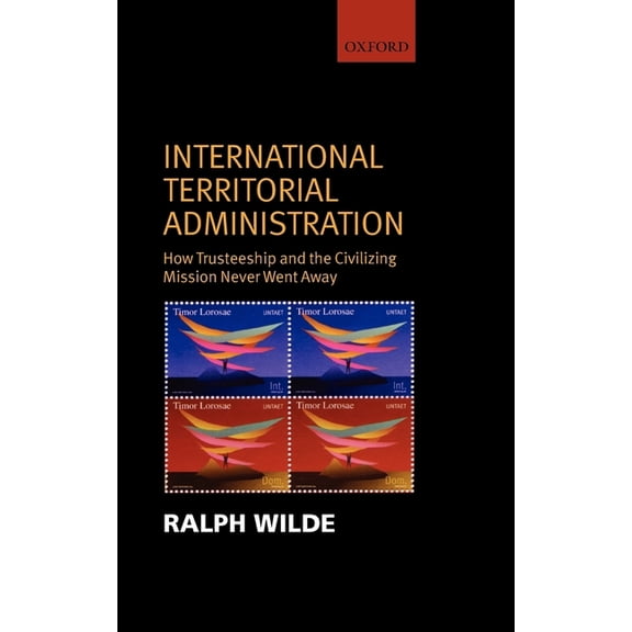 International Territorial Administration: How Trusteeship and the Civilizing Mission Never Went Away, (Hardcover)