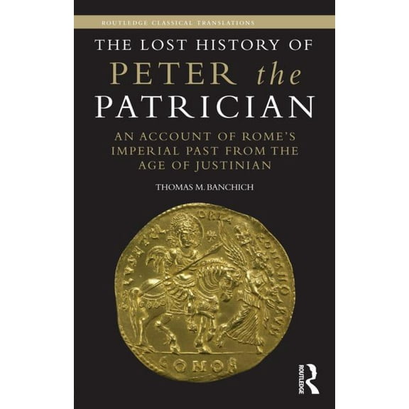 Routledge Classical Translations The Lost History of Peter the Patrician: An Account of Rome's Imperial Past from the Age of Justinian, (Hardcover)