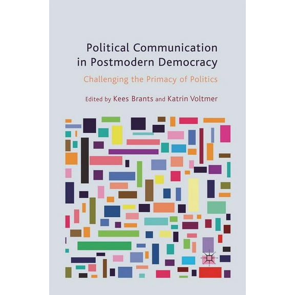 Political Communication in Postmodern Democracy: Challenging the Primacy of Politics, (Paperback)