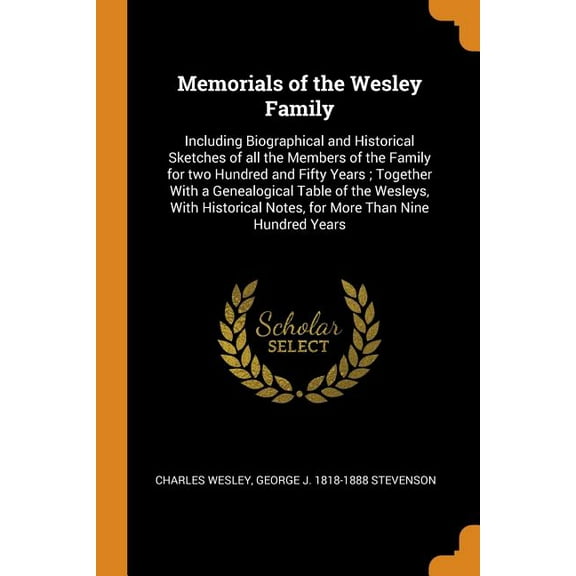 Memorials of the Wesley Family : Including Biographical and Historical Sketches of All the Members of the Family for Two Hundred and Fifty Years; Together with a Genealogical Table of the Wesleys, with Historical Notes, for More Than Nine Hundred Years (Paperback)