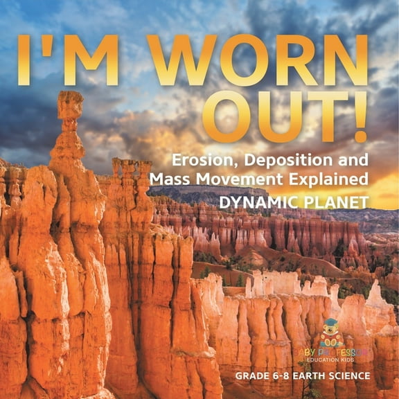 I'm Worn Out! Erosion, Deposition and Mass Movement Explained Dynamic Planet Grade 6-8 Earth Science, (Paperback)