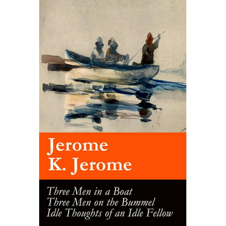 Three Men in a Boat (illustrated) + Three Men on the Bummel + Idle Thoughts of an Idle Fellow: The best of Jerome K. Jerome - (Best Fiction For Men)