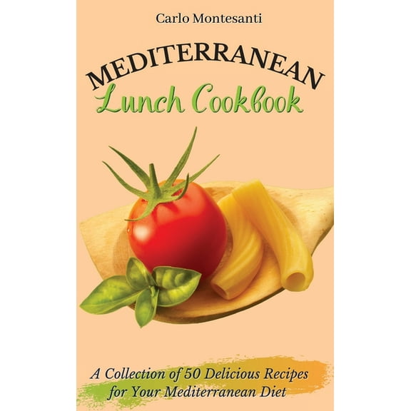 Mediterranean Lunch Cookbook: A collection of 50 delicious recipes for your Mediterranean Diet, (Hardcover)