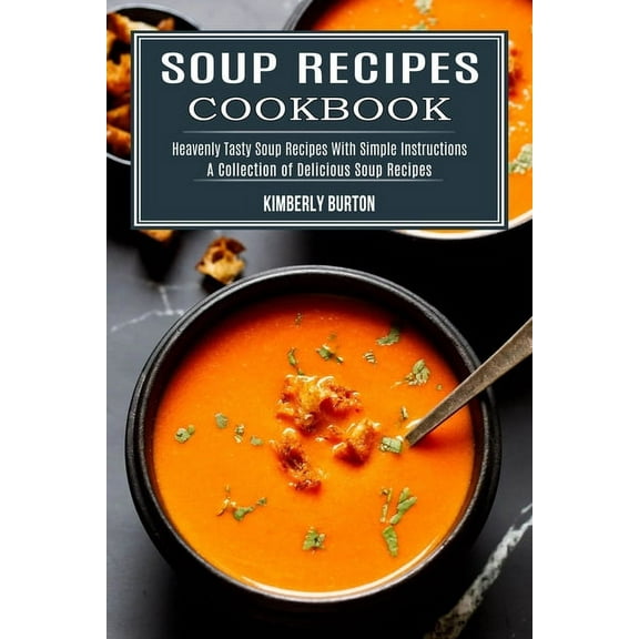 Soup Recipes Cookbook: Heavenly Tasty Soup Recipes With Simple Instructions (A Collection of Delicious Soup Recipes), (Paperback)