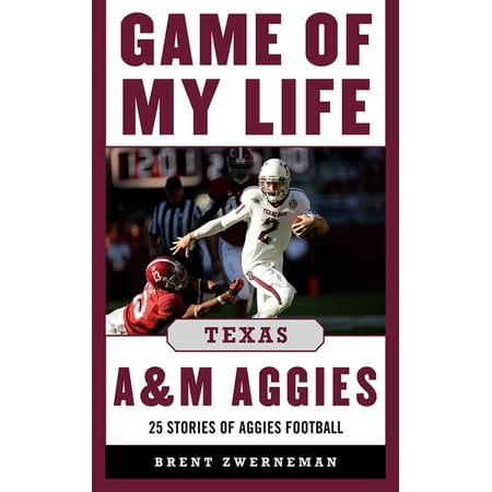 Game of My Life Texas A&M Aggies : Memorable Stories of Aggies