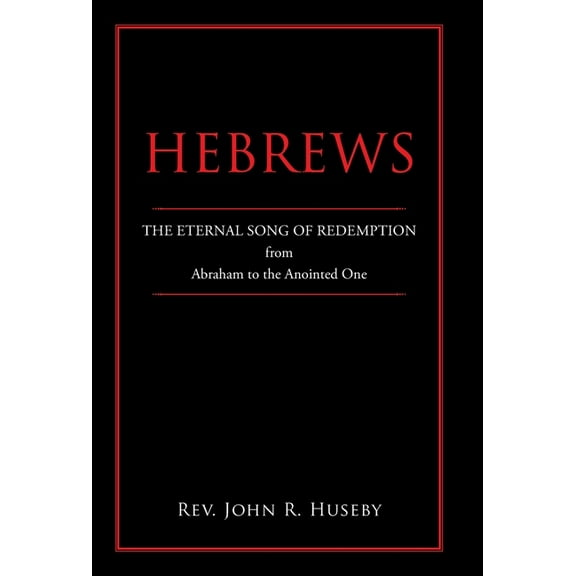 Hebrews : The Eternal Song of Redemption from Abraham to the Anointed One
