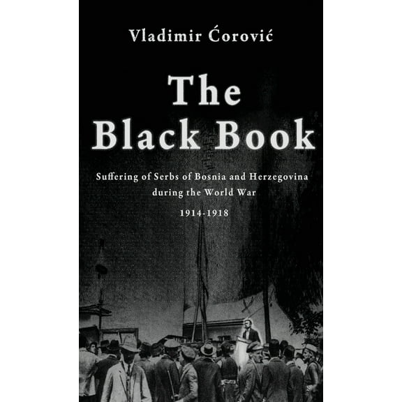 The Black Book: Suffering of Serbs of Bosnia and Herzegovina during the World War 1914-1918, (Hardcover)