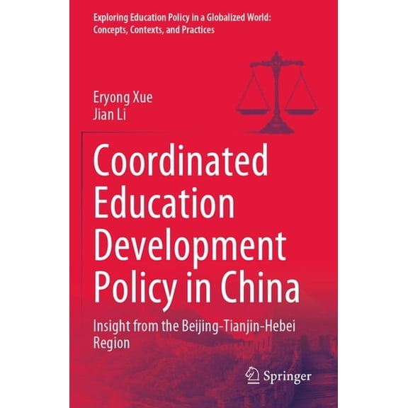 Exploring Education Policy in a Globalized World: Concepts, Contexts, and Practices: Coordinated Education Development Policy in China: Insight from the Beijing-Tianjin-Hebei Region (Paperback)