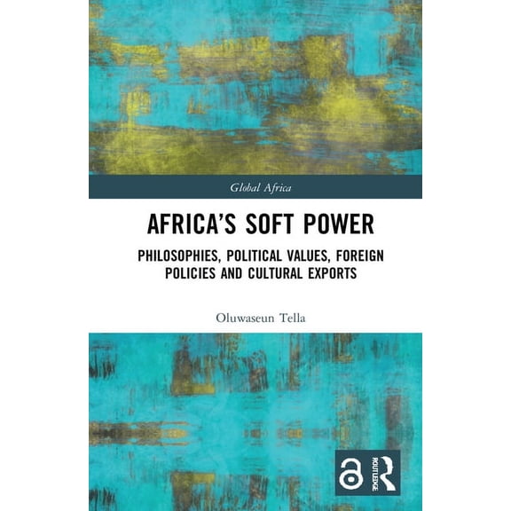 Global Africa Africa's Soft Power: Philosophies, Political Values, Foreign Policies and Cultural Exports, (Hardcover)
