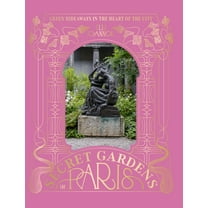 The Secret Gardens of Paris: Green Hideaways in the Heart of the City, (Hardcover)