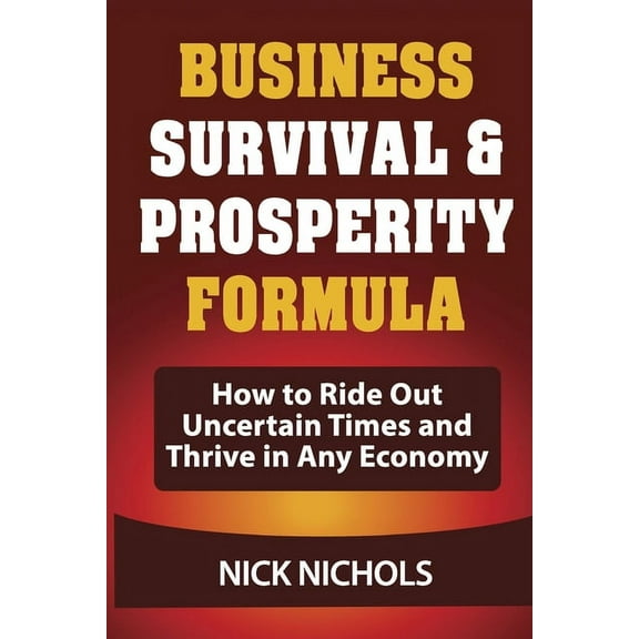 Business Survival & Prosperity Formula: Easy Formula Shows Business Owners and Entrepreneurs How to Ride Out Uncertain Times and Thrive in Any Economy (Paperback)