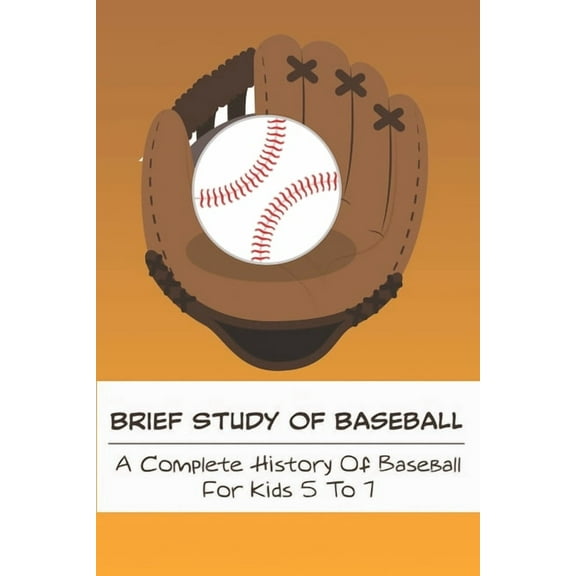 Brief Study Of Baseball_ A Complete History Of Baseball For Kids 5 To 7: Baseball Book For Kids 5-7 (Paperback)