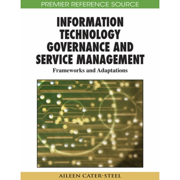 Premier Reference Source: Information Technology Governance and Service Management: Frameworks and Adaptations (Hardcover)