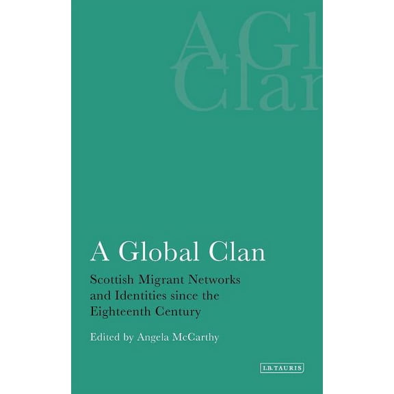 International Library of Historical Stud A Global Clan Scottish Migrant Networks and Identities Since the Eighteenth Century, (Paperback)