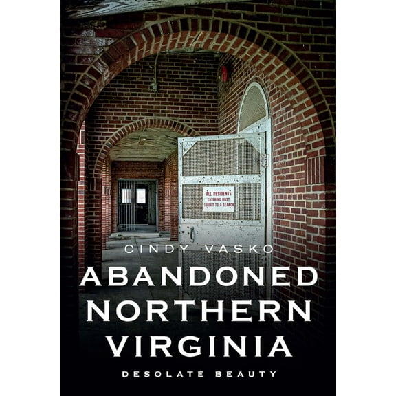 Abandoned Northern Virginia: Desolate Beauty (Paperback) by Cindy Vasko