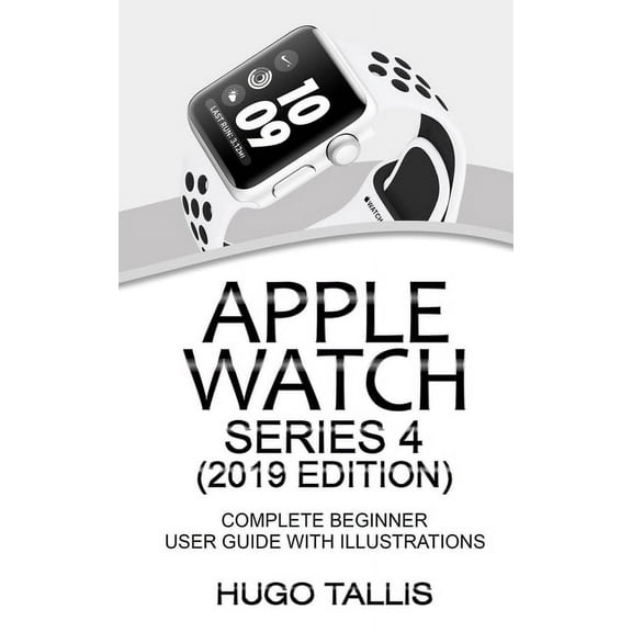 Apple Watch Series 4 (2019 Edition): Complete Beginner User Guide With Illustrations (Paperback)