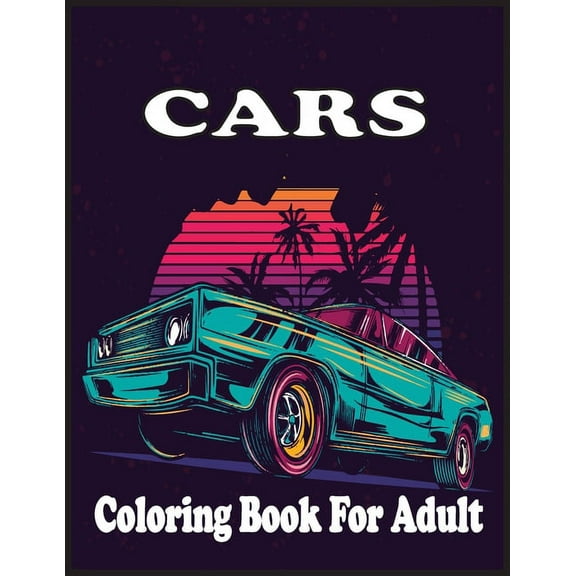 Cars Coloring Book For adults : An Adult Coloring Book with 30 Amazing Car Coloring Pages And Great Gift for Relaxation.