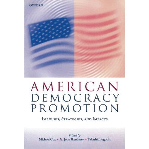 American Democracy Promotion: Impulses, Strategies, and Impacts