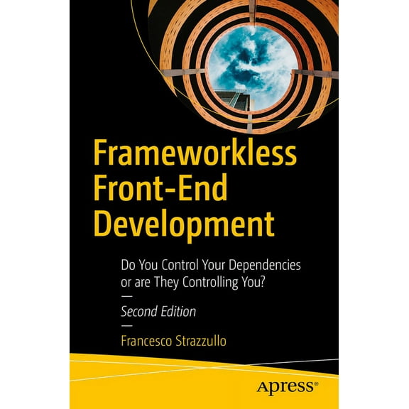 Frameworkless Front-End Development: Do You Control Your Dependencies or Are They Controlling You?, (Paperback)
